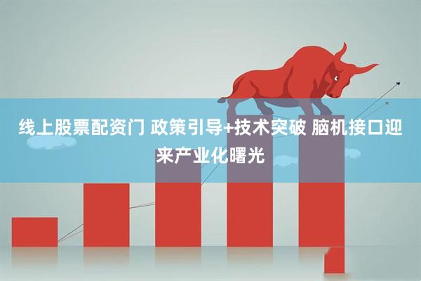 线上股票配资门 政策引导+技术突破 脑机接口迎来产业化曙光
