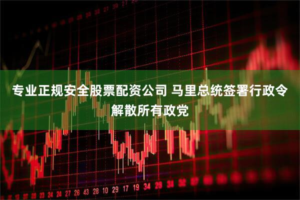 专业正规安全股票配资公司 马里总统签署行政令解散所有政党