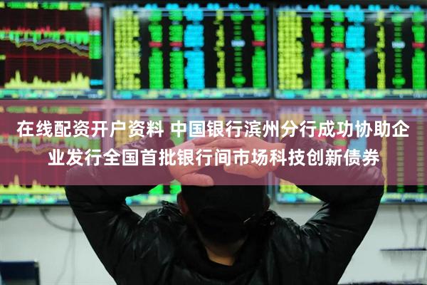 在线配资开户资料 中国银行滨州分行成功协助企业发行全国首批银行间市场科技创新债券
