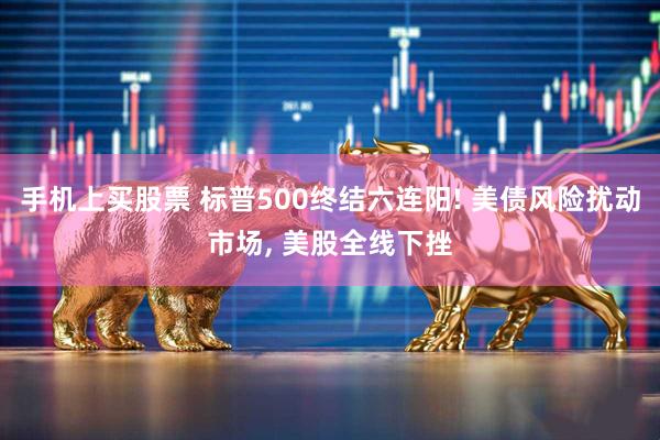 手机上买股票 标普500终结六连阳! 美债风险扰动市场, 美股全线下挫