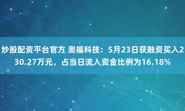 炒股配资平台官方 奥福科技：5月23日获融资买入230.27万元，占当日流入资金比例为16.18%