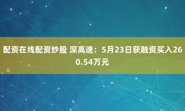配资在线配资炒股 深高速：5月23日获融资买入260.54万元