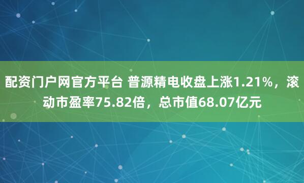 配资门户网官方平台 普源精电收盘上涨1.21%，滚动市盈率75.82倍，总市值68.07亿元