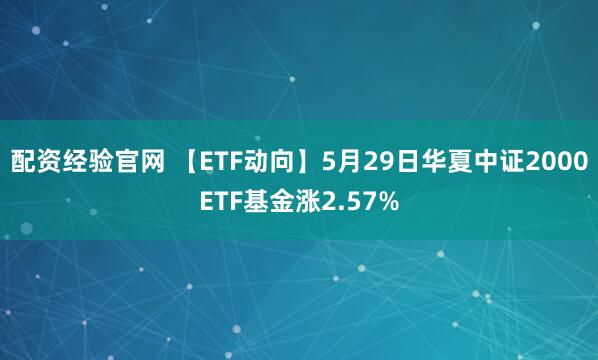 配资经验官网 【ETF动向】5月29日华夏中证2000ETF基金涨2.57%