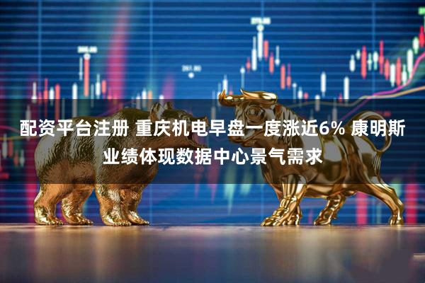 配资平台注册 重庆机电早盘一度涨近6% 康明斯业绩体现数据中心景气需求