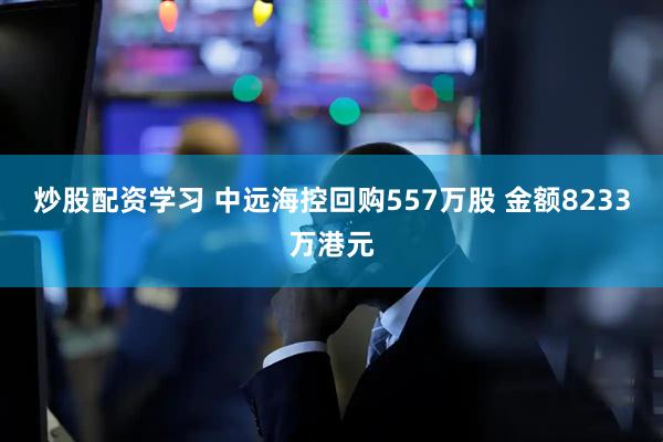 炒股配资学习 中远海控回购557万股 金额8233万港元