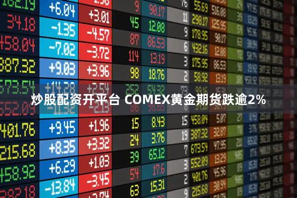 炒股配资开平台 COMEX黄金期货跌逾2%