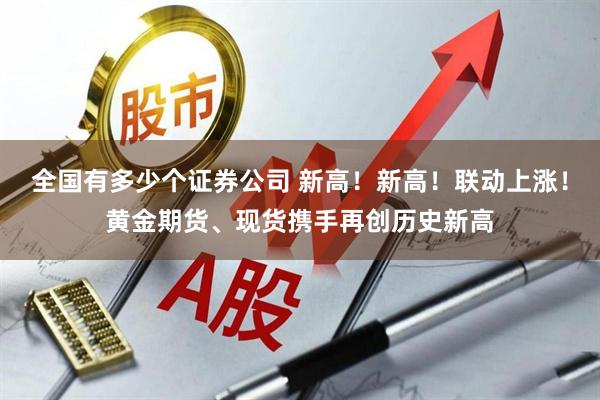 全国有多少个证券公司 新高！新高！联动上涨！黄金期货、现货携手再创历史新高