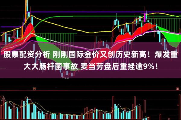 股票配资分析 刚刚国际金价又创历史新高！爆发重大大肠杆菌事故 麦当劳盘后重挫逾9%！