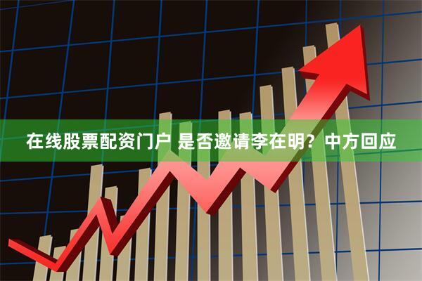 在线股票配资门户 是否邀请李在明？中方回应