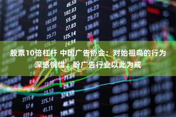 股票10倍杠杆 中国广告协会：对始祖鸟的行为深感惋惜，盼广告行业以此为戒