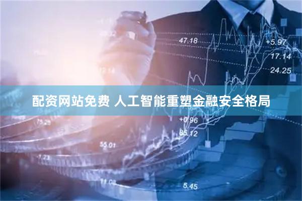 配资网站免费 人工智能重塑金融安全格局